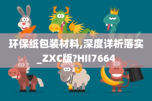 环保纸包装材料,深度详析落实_ZXC版?HII7664