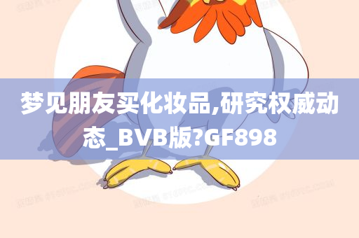 梦见朋友买化妆品,研究权威动态_BVB版?GF898