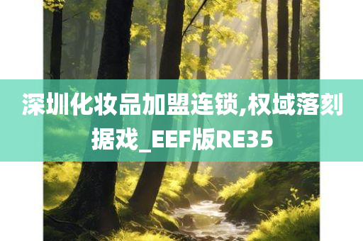 深圳化妆品加盟连锁,权域落刻据戏_EEF版RE35