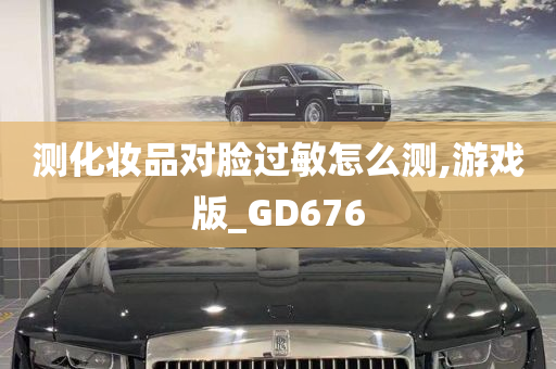 测化妆品对脸过敏怎么测,游戏版_GD676