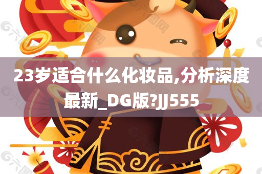 23岁适合什么化妆品,分析深度最新_DG版?JJ555