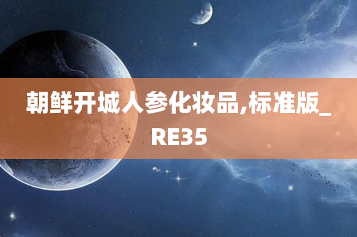 朝鲜开城人参化妆品,标准版_RE35