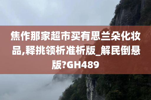 焦作那家超市买有思兰朵化妆品,释挑领析准析版_解民倒悬版?GH489