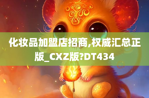 化妆品加盟店招商,权威汇总正版_CXZ版?DT434