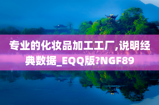 专业的化妆品加工工厂,说明经典数据_EQQ版?NGF89