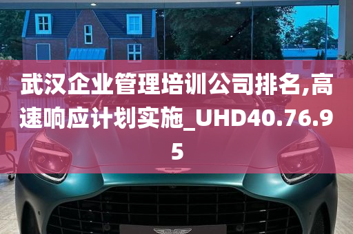 武汉企业管理培训公司排名,高速响应计划实施_UHD40.76.95