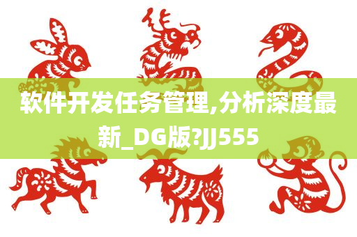 软件开发任务管理,分析深度最新_DG版?JJ555