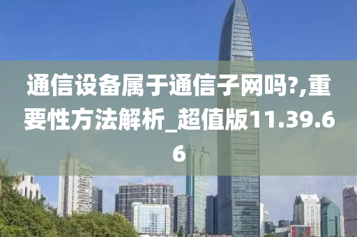 通信设备属于通信子网吗?,重要性方法解析_超值版11.39.66