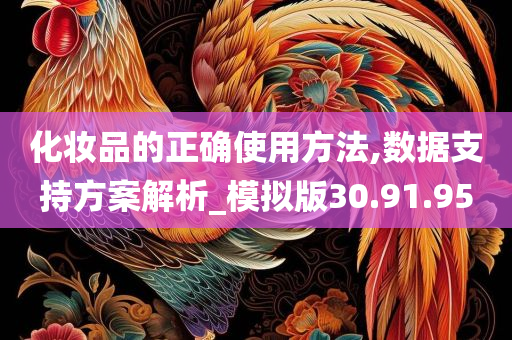 化妆品的正确使用方法,数据支持方案解析_模拟版30.91.95