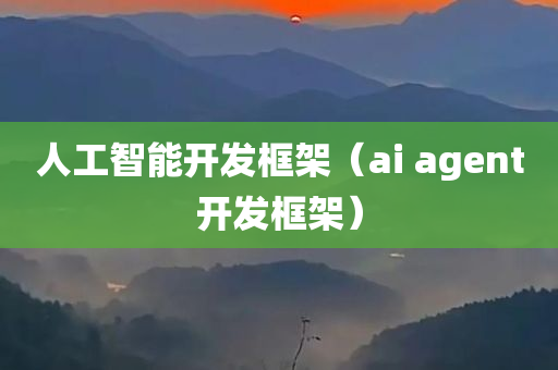 人工智能开发框架（ai agent开发框架）