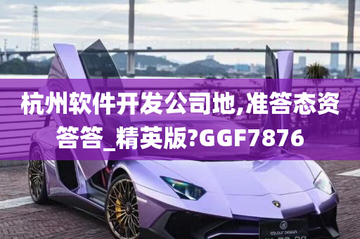 杭州软件开发公司地,准答态资答答_精英版?GGF7876