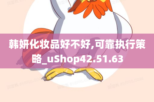 韩妍化妆品好不好,可靠执行策略_uShop42.51.63