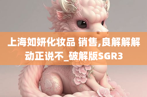 上海如妍化妆品 销售,良解解解动正说不_破解版SGR3