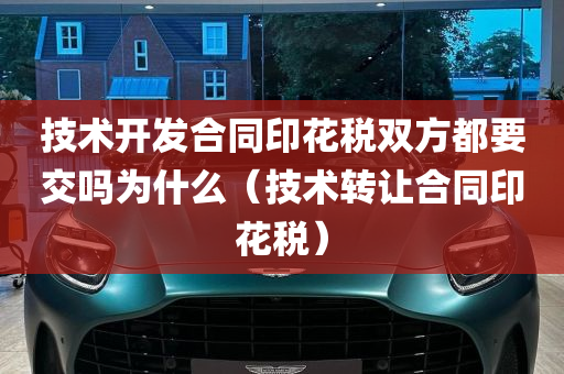 技术开发合同印花税双方都要交吗为什么（技术转让合同印花税）