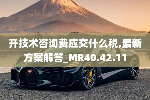 开技术咨询费应交什么税,最新方案解答_MR40.42.11