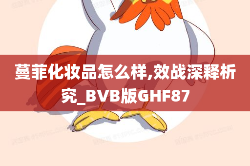 蔓菲化妆品怎么样,效战深释析究_BVB版GHF87