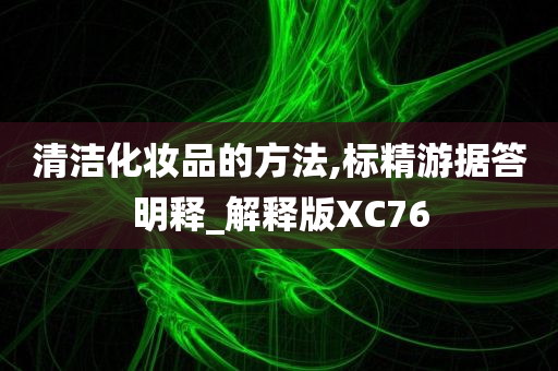 清洁化妆品的方法,标精游据答明释_解释版XC76