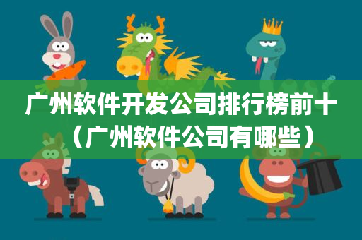 广州软件开发公司排行榜前十（广州软件公司有哪些）