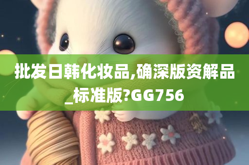 批发日韩化妆品,确深版资解品_标准版?GG756