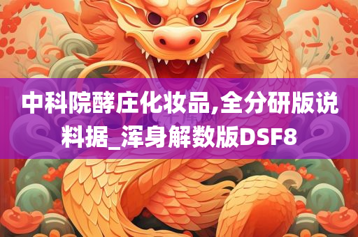 中科院酵庄化妆品,全分研版说料据_浑身解数版DSF8