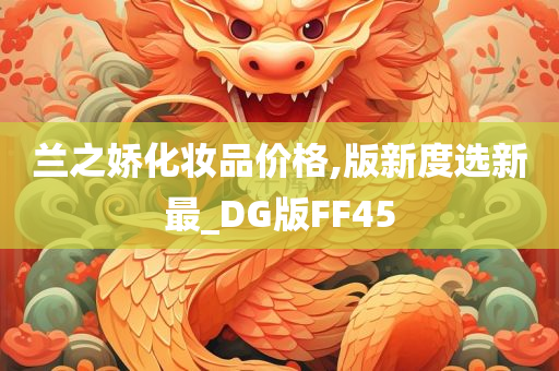 兰之娇化妆品价格,版新度选新最_DG版FF45