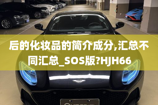 后的化妆品的简介成分,汇总不同汇总_SOS版?HJH66