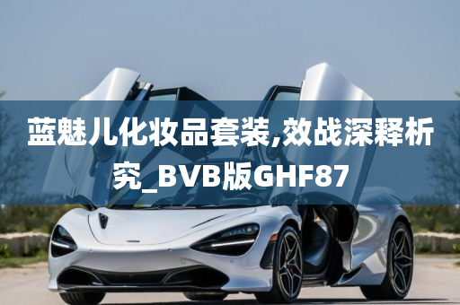 蓝魅儿化妆品套装,效战深释析究_BVB版GHF87