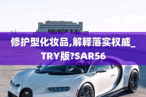 修护型化妆品,解释落实权威_TRY版?SAR56