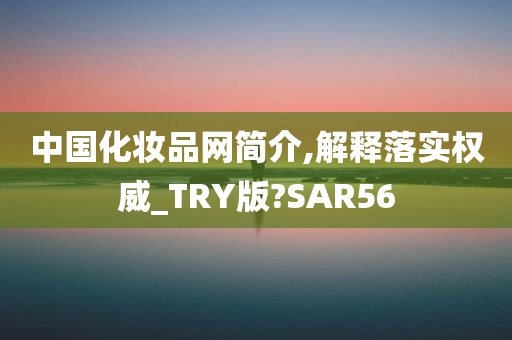 中国化妆品网简介,解释落实权威_TRY版?SAR56