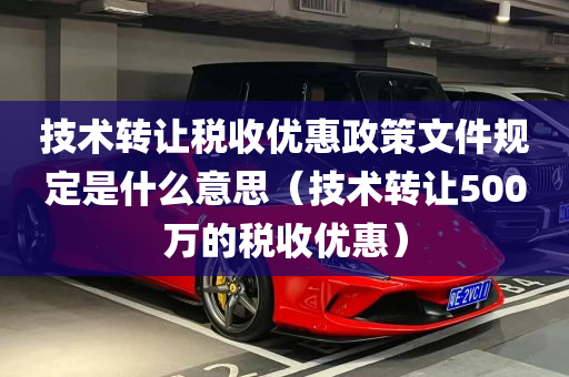 技术转让税收优惠政策文件规定是什么意思（技术转让500万的税收优惠）