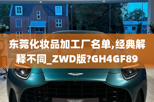 东莞化妆品加工厂名单,经典解释不同_ZWD版?GH4GF89