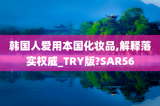 韩国人爱用本国化妆品,解释落实权威_TRY版?SAR56