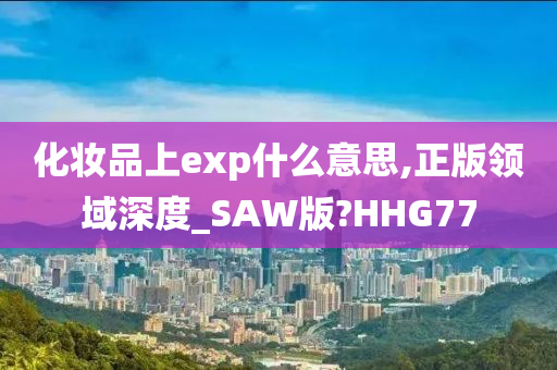 化妆品上exp什么意思,正版领域深度_SAW版?HHG77