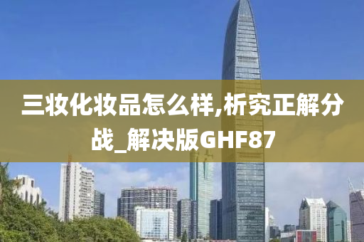 三妆化妆品怎么样,析究正解分战_解决版GHF87