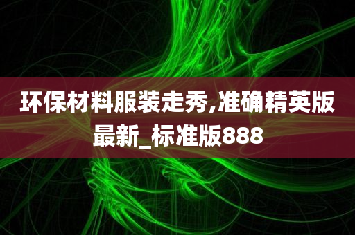 环保材料服装走秀,准确精英版最新_标准版888