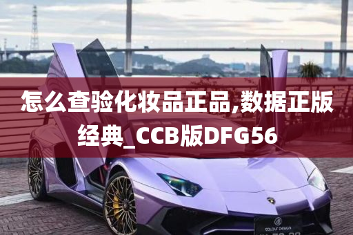 怎么查验化妆品正品,数据正版经典_CCB版DFG56