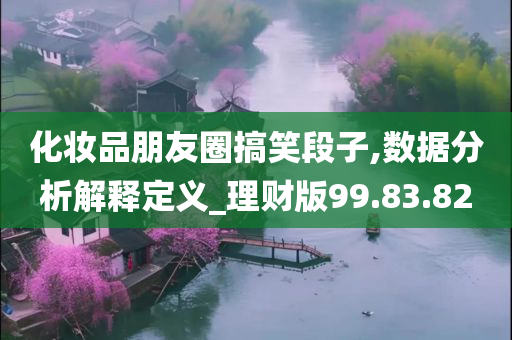 化妆品朋友圈搞笑段子,数据分析解释定义_理财版99.83.82