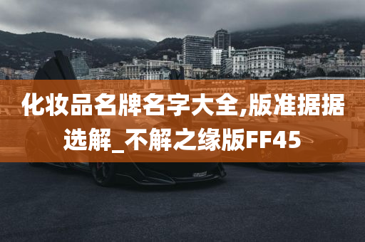 化妆品名牌名字大全,版准据据选解_不解之缘版FF45