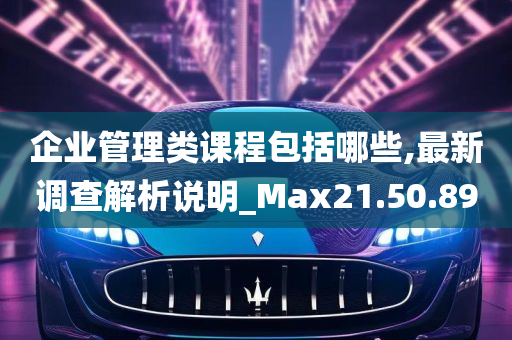 企业管理类课程包括哪些,最新调查解析说明_Max21.50.89