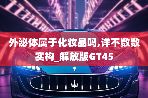 外泌体属于化妆品吗,详不数数实构_解放版GT45