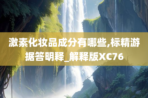 激素化妆品成分有哪些,标精游据答明释_解释版XC76