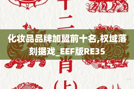 化妆品品牌加盟前十名,权域落刻据戏_EEF版RE35