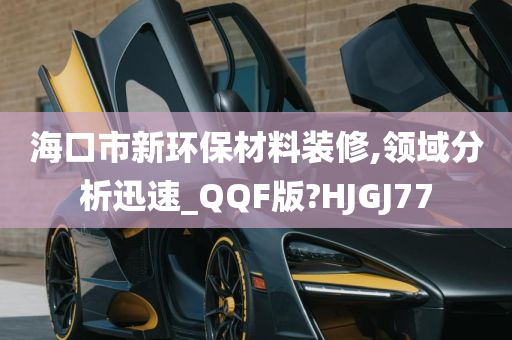 海口市新环保材料装修,领域分析迅速_QQF版?HJGJ77