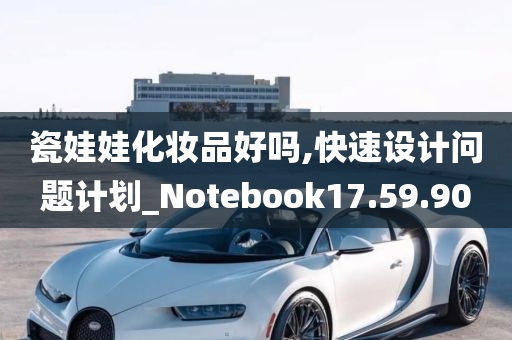 瓷娃娃化妆品好吗,快速设计问题计划_Notebook17.59.90