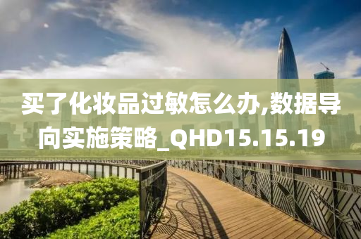 买了化妆品过敏怎么办,数据导向实施策略_QHD15.15.19