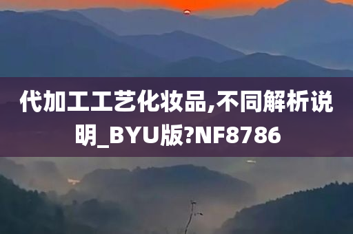 代加工工艺化妆品,不同解析说明_BYU版?NF8786