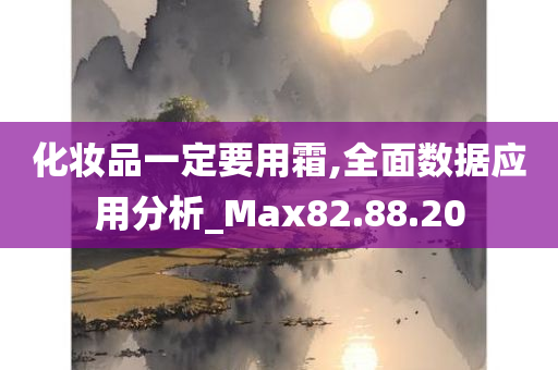 化妆品一定要用霜,全面数据应用分析_Max82.88.20