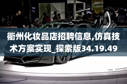 衢州化妆品店招聘信息,仿真技术方案实现_探索版34.19.49