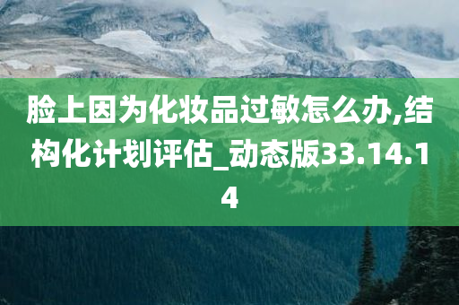 脸上因为化妆品过敏怎么办,结构化计划评估_动态版33.14.14