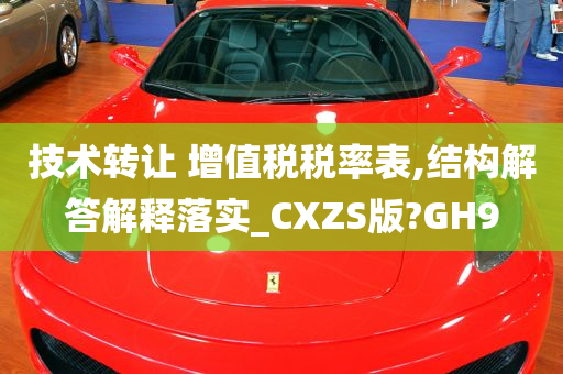 技术转让 增值税税率表,结构解答解释落实_CXZS版?GH9